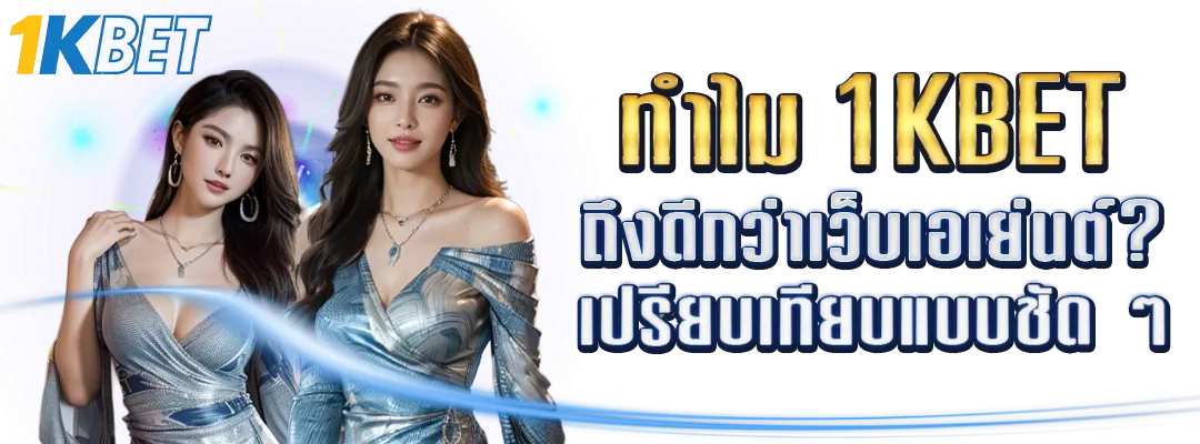 ทำไม 1KBET ถึงดีกว่าเว็บเอเย่นต์?